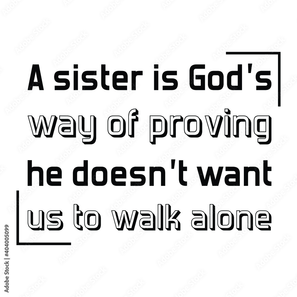 A sister is God’s way of proving he doesn’t want us to walk alone. Vector Quote A sister is God’s way of proving he doesn’t want us to walk alone. Vector Quote