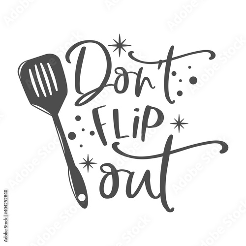 Don't flip out kitchen slogan inscription. Vector kitchen quotes. Illustration for prints on t-shirts and bags, posters, cards. Isolated on white background. Inspirational phrase.