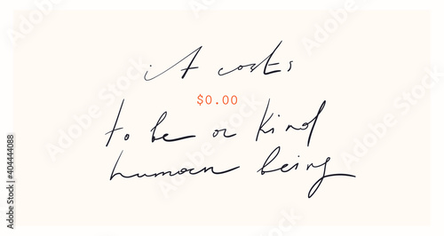 Modern minimalist aesthetic print. Fashion Slogan for T-shirt and apparels tee graphic. "It costs $0.00 to be a kind human being" sign.