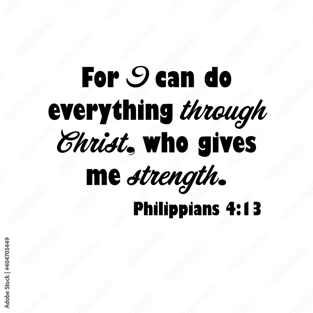 Philippians 4:13 For I can do everything through Christ, who gives be strength. Inspirational Bible verse for use with Photoshop, Illustrator, Cricut machines