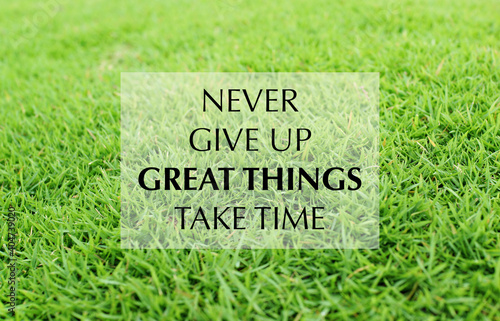 Never give up, great things take time. Inspirational and motivation quote on green field background