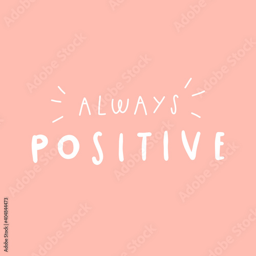 Handwritten quote: always positive. Design print for t shirt, pin label, badges, sticker, greeting card, banner. Vector illustration
