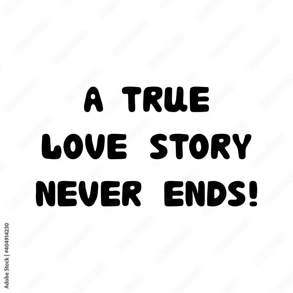 A true love story never ends. Handwritten roundish lettering isolated on white background.