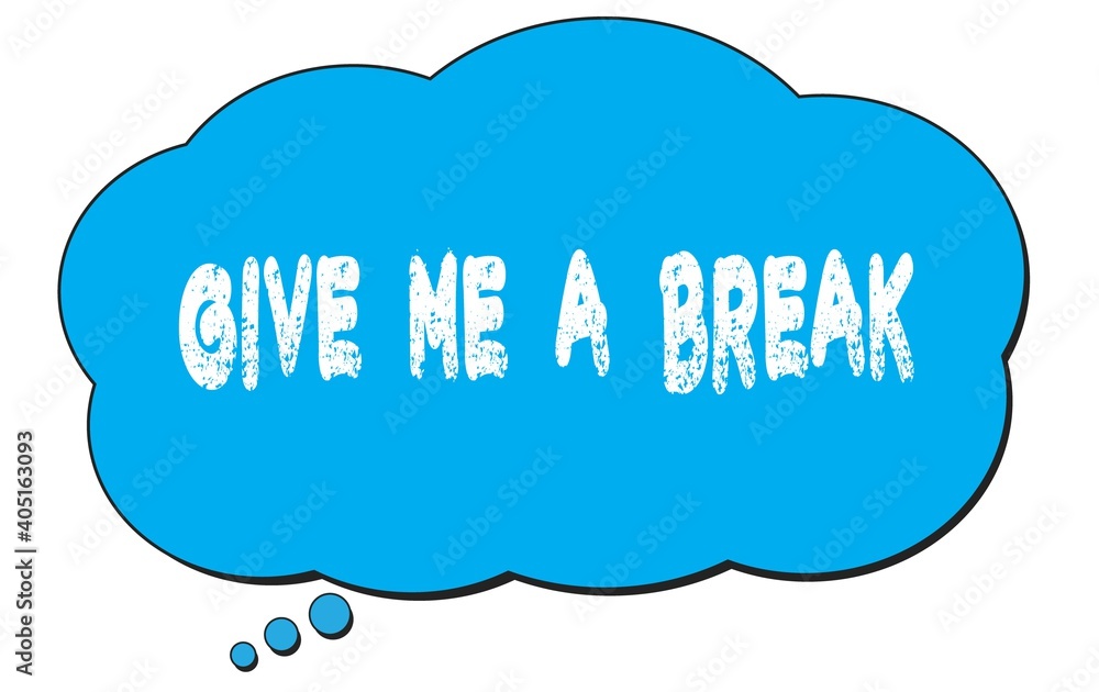 GIVE ME A BREAK text written on a blue thought bubble. GIVE ME A BREAK text written on a blue thought bubble.