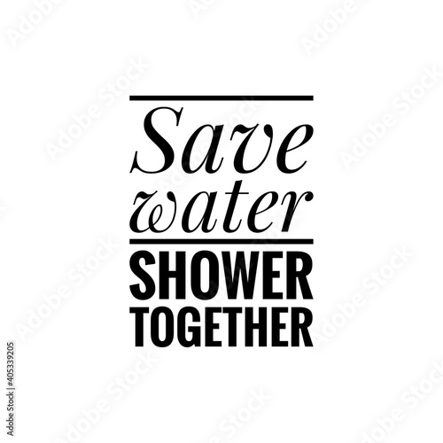   Save water  shower together   Lettering