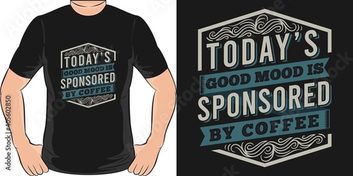 Today's Good Mood Is Sponsored By Coffee. Unique and Trendy T-Shirt Design.