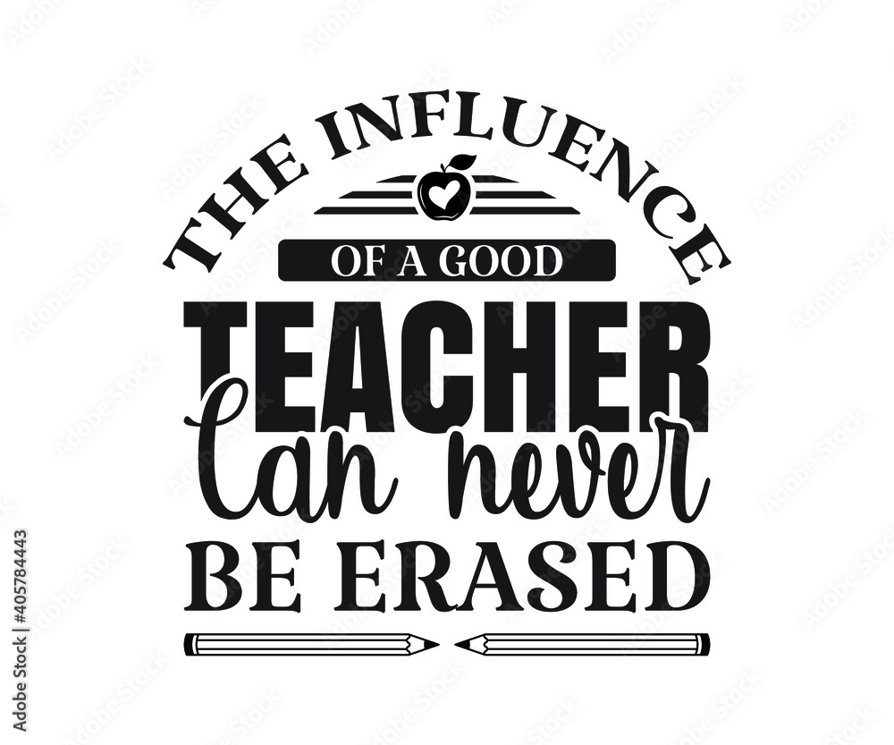 The influence of a good teacher can never be erased Printable Vector Illustration. typography t-shirt graphics, typography art lettering composition design.