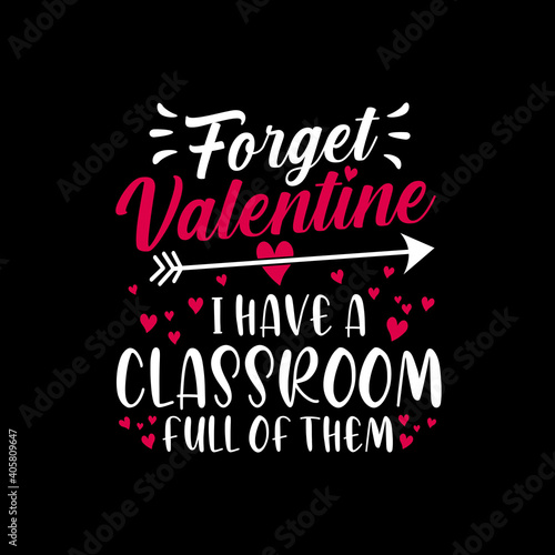 Forget valentine I have a classroom full of them, funny valentine quote, anti valentine quote, valentine's day quote vector illustration. Good for greeting card and t-shirt print, flyer, poster design