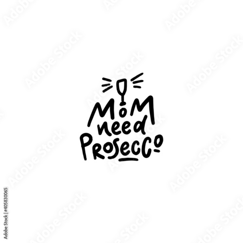 Mom needs prosecco. Funny sticker, hand drawn vector illustration. Unique vector design elements.