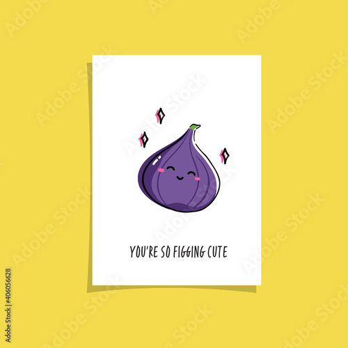 Simple illustration with fruit and funny phrase - You're so figging cute. Kawaii character illustration. Premade greeting card design with fig