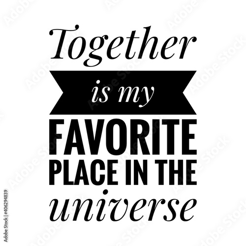 ''Together is my favorite place in the universe'' Lettering