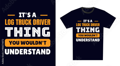 log truck driver T Shirt Design. It's a log truck driver Thing, You Wouldn't Understand