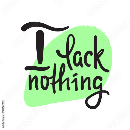 I lack nothing - inspire motivational religious quote. Hand drawn beautiful lettering. Print for inspirational poster, t-shirt, bag, cups, card, flyer, sticker, badge. Elegance vector writing