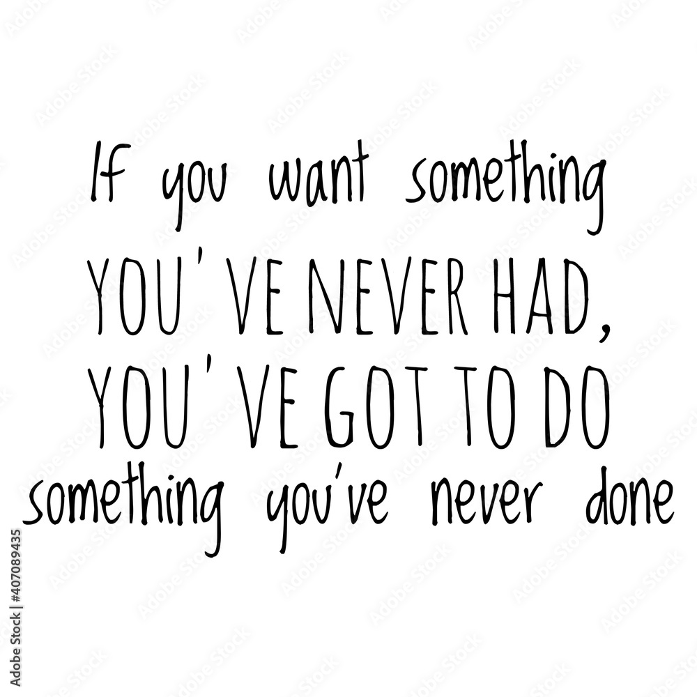 ''If you want something you've never had, you've got to do something you've never done'' Lettering ''If you want something you've never had, you've got to do something you've never done'' Lettering