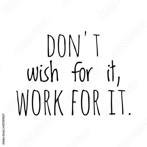 ''Don't wish for it, work for it'' Lettering