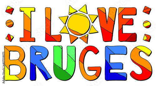 I Love Bruges. Multicolored bright funny cartoon isolated inscription. Colorful letters, sun. Belgium Bruges for print, clothing, Belgian t-shirt, banner, flyer, card, souvenir. Stock vector picture.