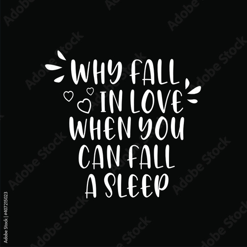 Why fall in love when can fall asleep. Funny phrase for Valentine's day. Good for t shirt design, poster, card, mug and other gift design
