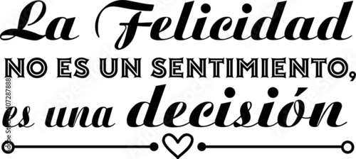 La felicidad no es un sentimiento es una decisión, frase positiva motivacional inspiradora con tipografía expresiva para vinilos decorativos o decoración fondo tipográfico