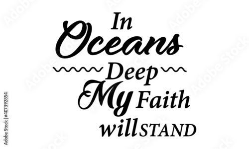 In oceans deep my faith will stand, Christian Faith, Typography for print or use as poster, card, flyer or T Shirt
