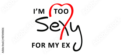 Slogan i'm too sexy for my ex. Funny hand drawn love vector cartoon. Drawing lettering design. Possitive motivation and inspiration message concept. I love you quotes.