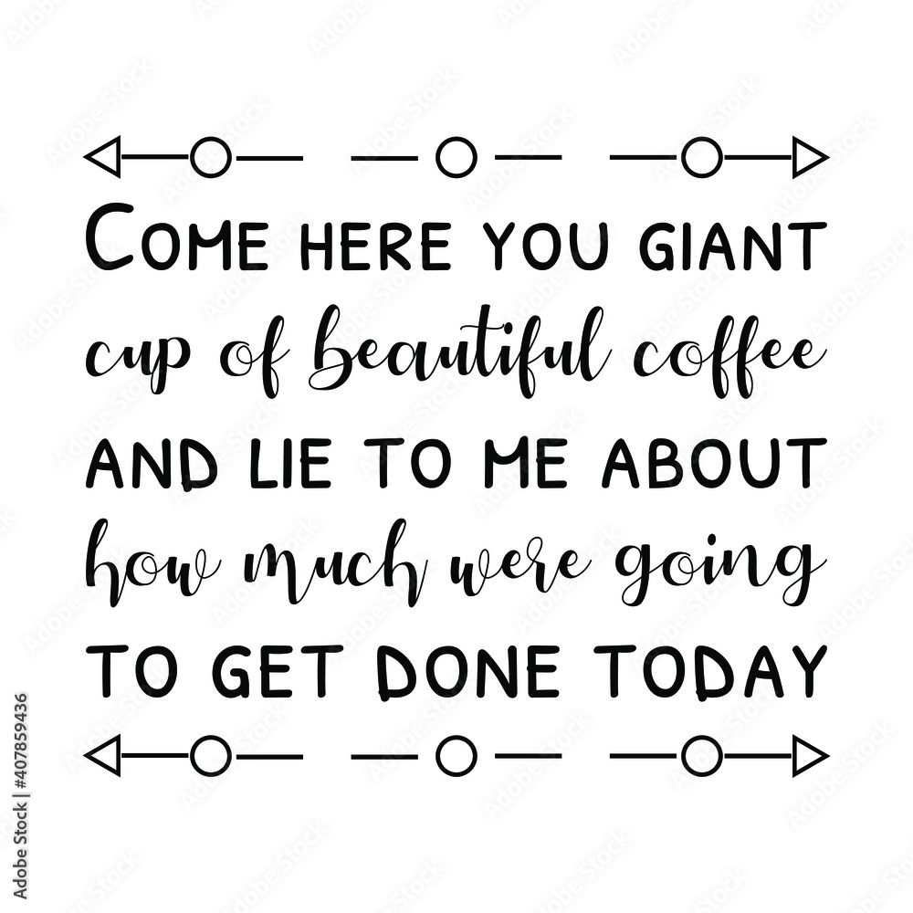 Come here you giant cup of beautiful coffee and lie to me. Vector Quote Come here you giant cup of beautiful coffee and lie to me. Vector Quote