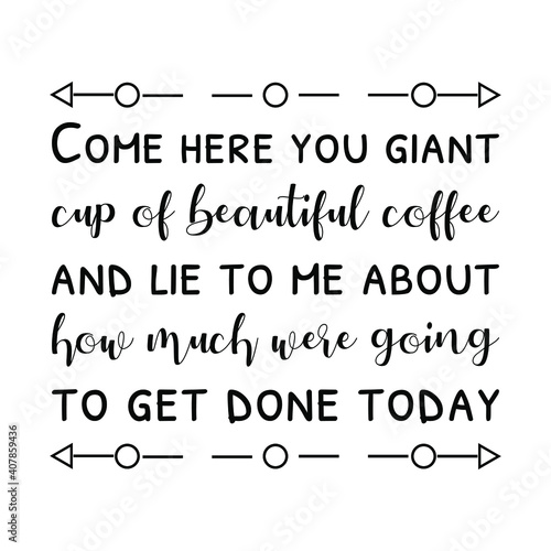 Come here you giant cup of beautiful coffee and lie to me. Vector Quote