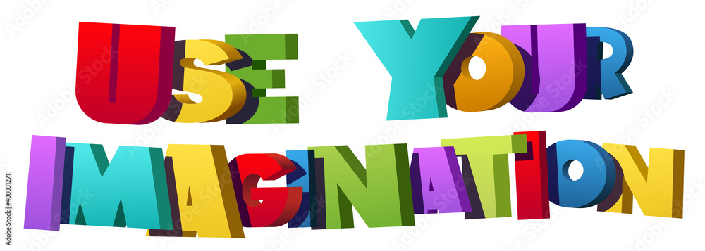 Use Your imagination Use Your imagination