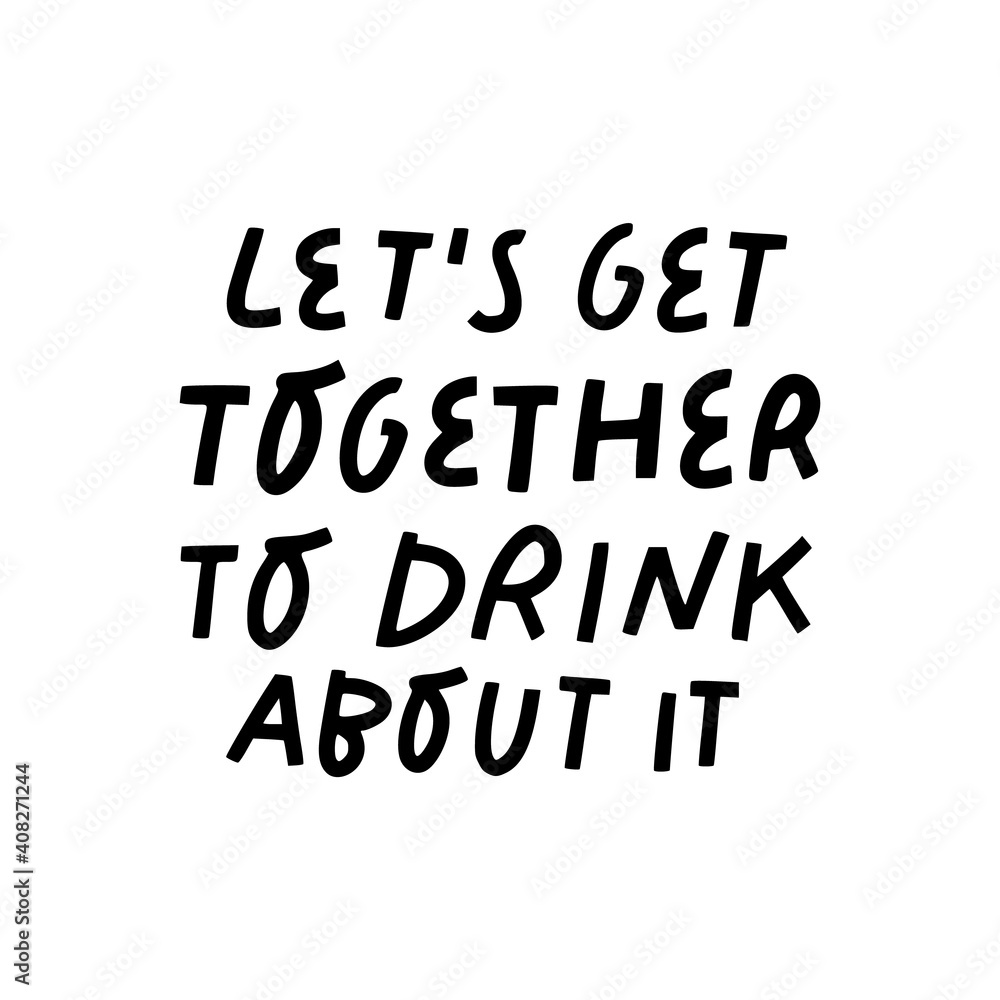 Let's get together to drink about it vector hand lettering. Celebrating friendship sign, suitable for prints, posters, greeting cards, etc. Let's get together to drink about it vector hand lettering. Celebrating friendship sign, suitable for prints, posters, greeting cards, etc.