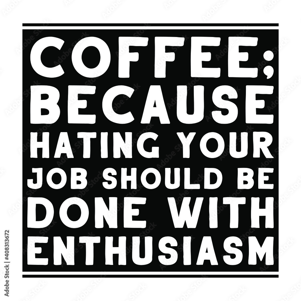 Coffee; because hating your job should be done with enthusiasm. Vector Quote Coffee; because hating your job should be done with enthusiasm. Vector Quote