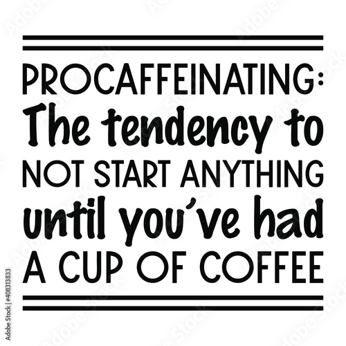 Procaffeinating The tendency to not start anything until you’ve had a cup of coffee. Vector Quote
