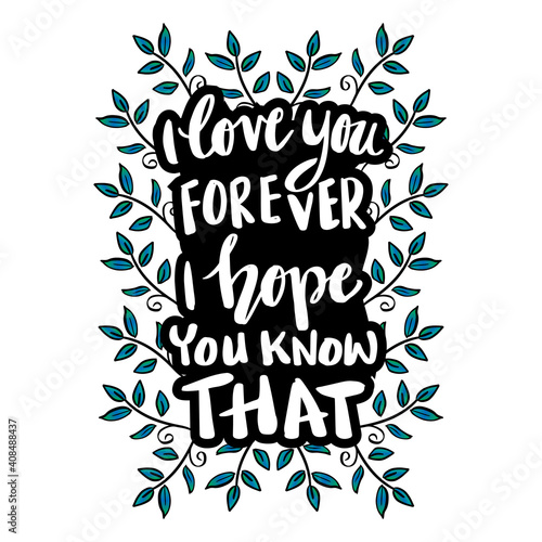 I love you forever i hope you know that. Hand lettering. Motivational quote.