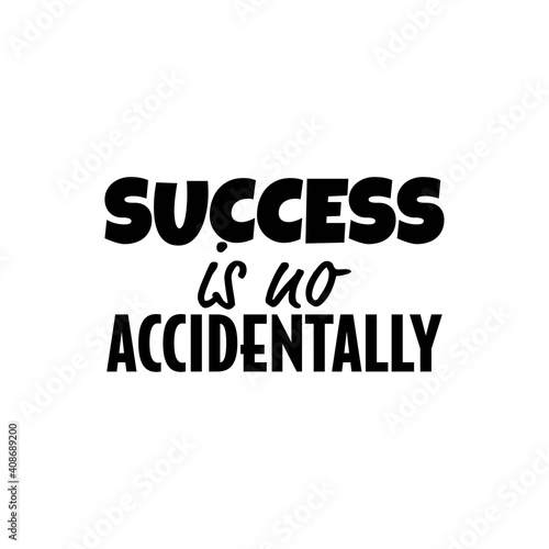 "Success is no Accidentally". Inspirational and Motivational Quotes Vector Isolated on White Background. Suitable for Cutting Sticker, Poster, Vinyl, Decals, Card, T-Shirt, Mug & Various Other Prints.