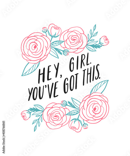 Hey, girl. You've got this. Girl power inspirational quote. Hand written lettering. Equality positive girly slogan. Feminist typographic poster. Floral rose line art drawing decorative frame. 
