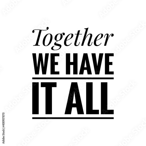 ''Together we have it all'' Lettering