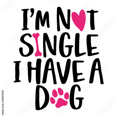 I am not single, I have a dog - words with dog footprint. - funny pet vector saying with puppy paw, heart and bone. Good for scrap booking, posters, textiles, gifts, t shirts.