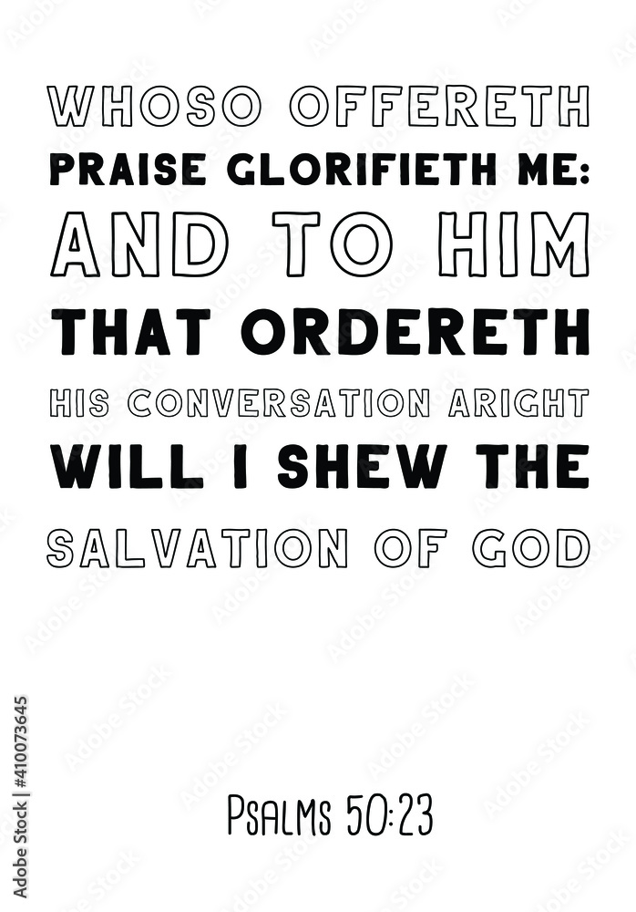 Whoso offereth praise glorifieth me and to him that ordereth his conversation aright will I shew the salvation of God. Bible verse quote