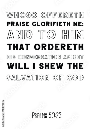 Whoso offereth praise glorifieth me and to him that ordereth his conversation aright will I shew the salvation of God. Bible verse quote