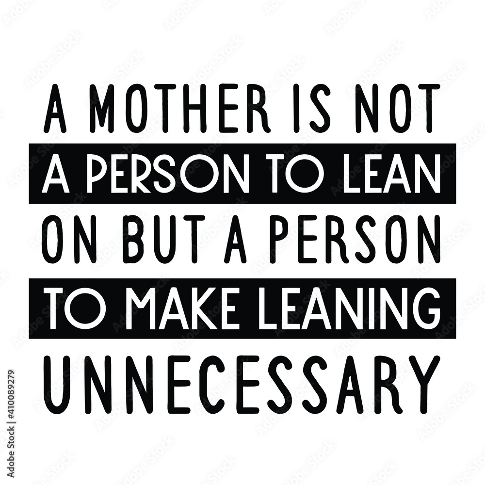 A mother is not a person to lean on but a person to make leaning unnecessary. Vector Quote