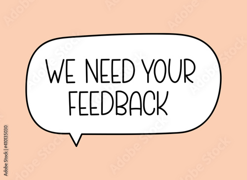 We need your feedback inscription. Handwritten lettering illustration. Black vector text in speech bubble. Simple outline marker style. Imitation of conversation.