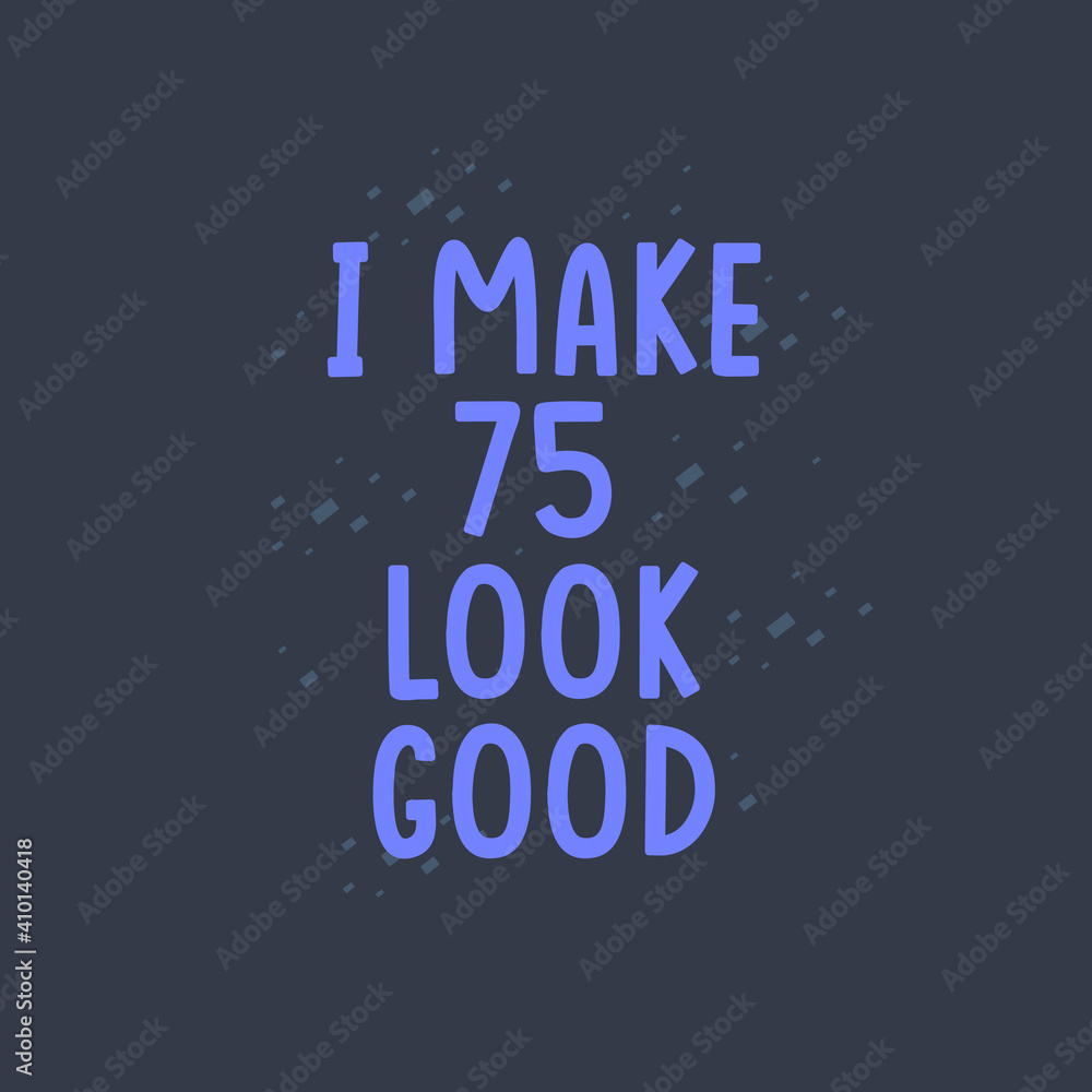 I Make 75 look good, 75 years old birthday celebration I Make 75 look good, 75 years old birthday celebration