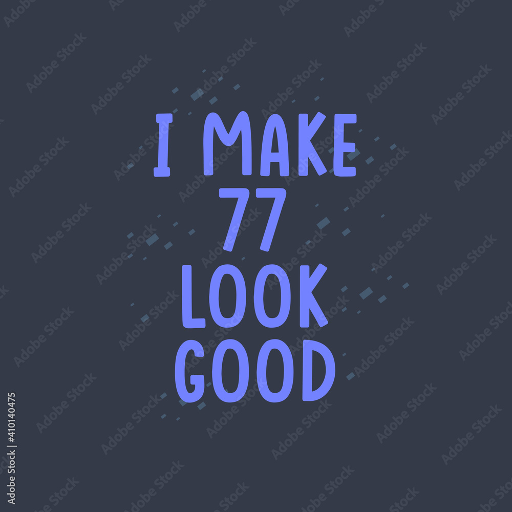 I Make 77 look good, 77 years old birthday celebration I Make 77 look good, 77 years old birthday celebration