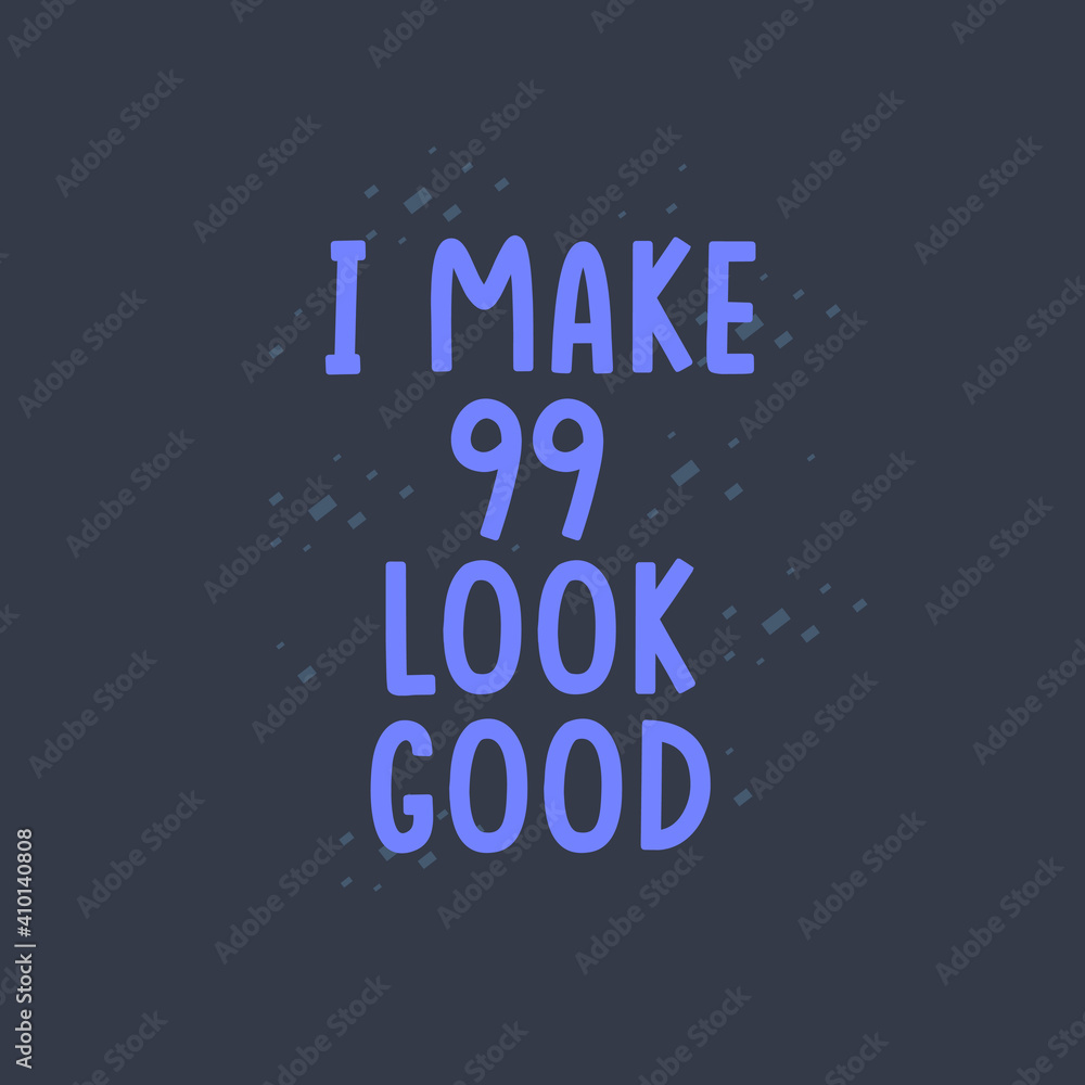 I Make 99 look good, 99 years old birthday celebration I Make 99 look good, 99 years old birthday celebration