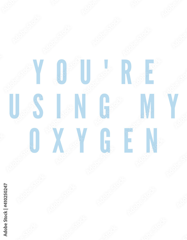 You're Using My Oxygen Text