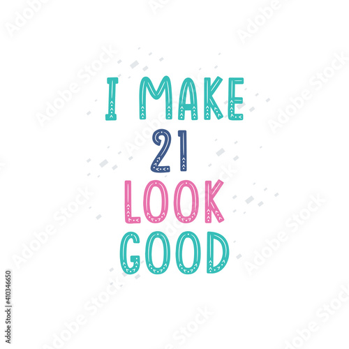 I Make 21 look good, 21 birthday celebration lettering design