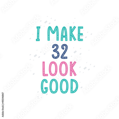 I Make 32 look good, 32 birthday celebration lettering design