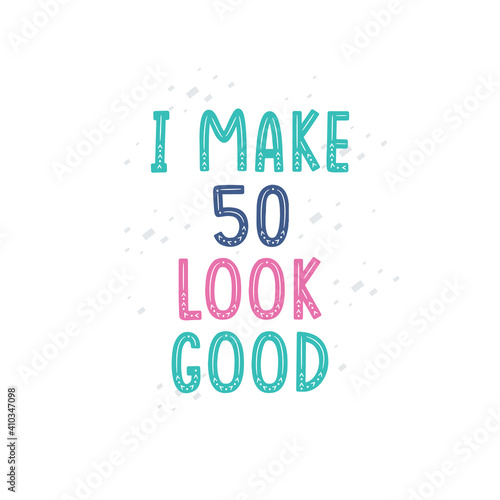 I Make 50 look good, 50 birthday celebration lettering design