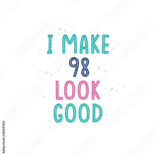 I Make 98 look good  98 birthday celebration lettering design