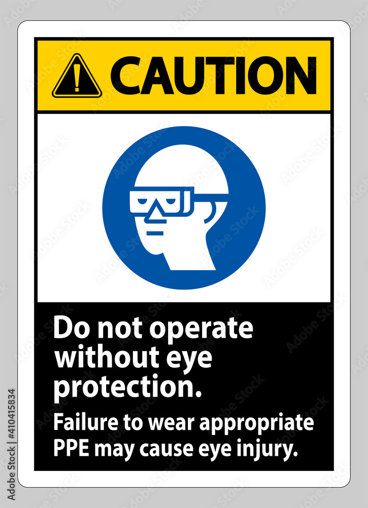 Caution Sign Do Not Operate Without Eye Protection, Failure To Wear Appropriate PPE May Cause Eye Injury Caution Sign Do Not Operate Without Eye Protection, Failure To Wear Appropriate PPE May Cause Eye Injury