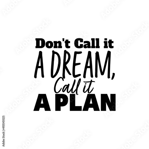 "Don't Call It A Dream, Call It A Plan". Inspirational and Motivational Quotes Vector. Suitable for Cutting Sticker, Poster, Vinyl, Decals, Card, T-Shirt, Mug and Various Other.