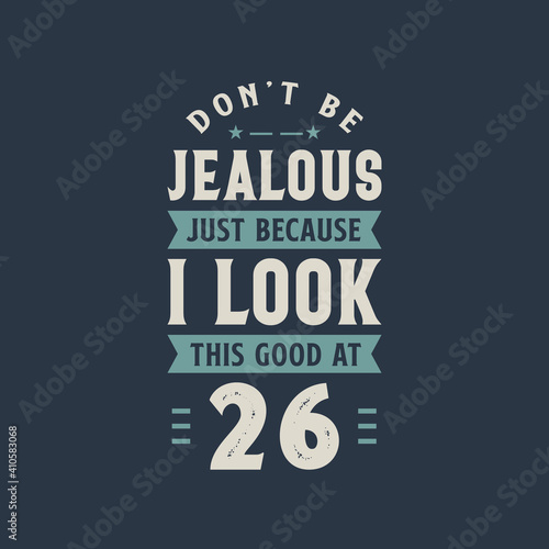 Wallpaper Mural Don't be Jealous just because I look this good at 26, 26 years old birthday celebration Torontodigital.ca